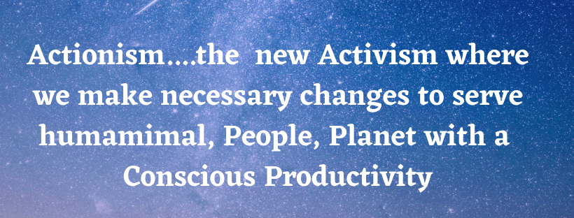 Actionism....the new Activism where we make necessary changes to serve humamimal and People, Planet in Productivity (1).png